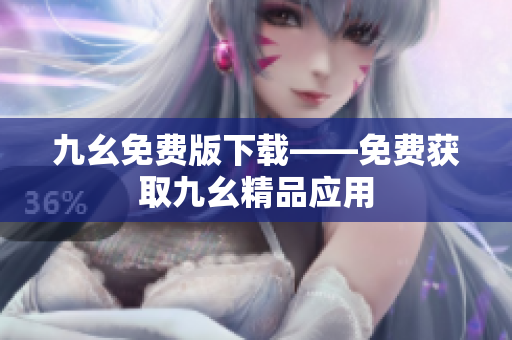 九幺免费版下载——免费获取九幺精品应用