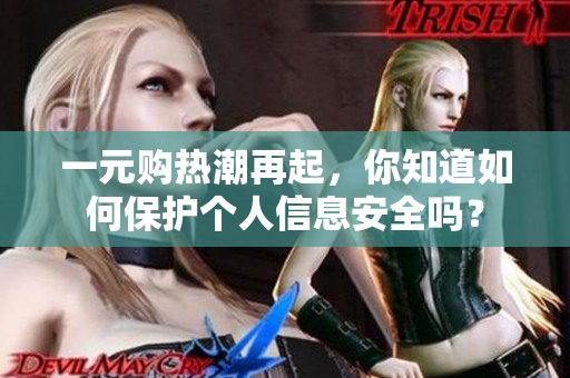一元购热潮再起，你知道如何保护个人信息安全吗？