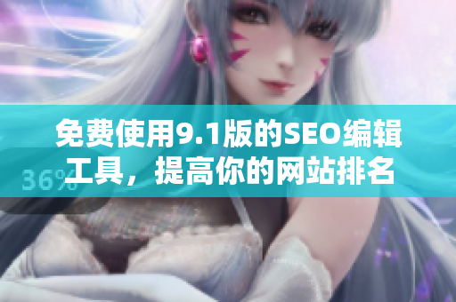 免费使用9.1版的SEO编辑工具，提高你的网站排名