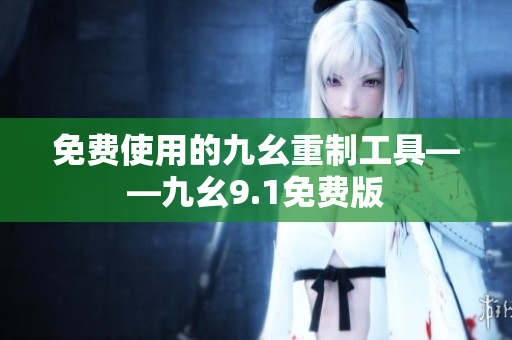 免费使用的九幺重制工具——九幺9.1免费版