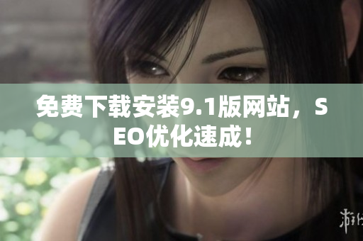 免费下载安装9.1版网站，SEO优化速成！