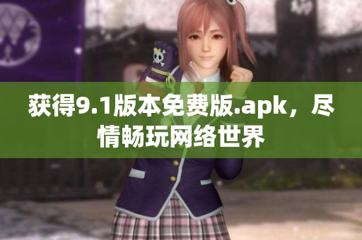 获得9.1版本免费版.apk，尽情畅玩网络世界