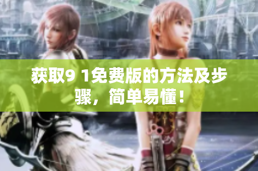 获取9 1免费版的方法及步骤，简单易懂！
