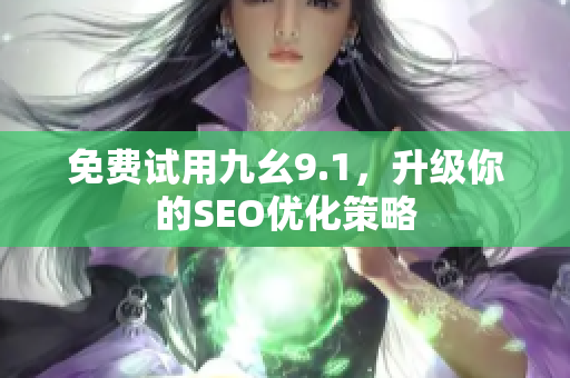 免费试用九幺9.1，升级你的SEO优化策略