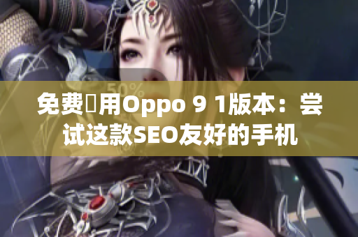 免费試用Oppo 9 1版本：尝试这款SEO友好的手机