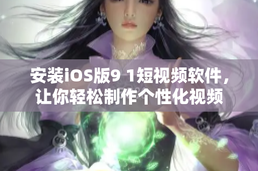 安装iOS版9 1短视频软件，让你轻松制作个性化视频