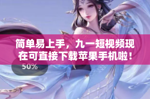 简单易上手，九一短视频现在可直接下载苹果手机啦！