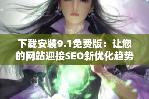 下载安装9.1免费版：让您的网站迎接SEO新优化趋势！