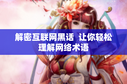 解密互联网黑话  让你轻松理解网络术语