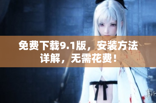 免费下载9.1版，安装方法详解，无需花费！