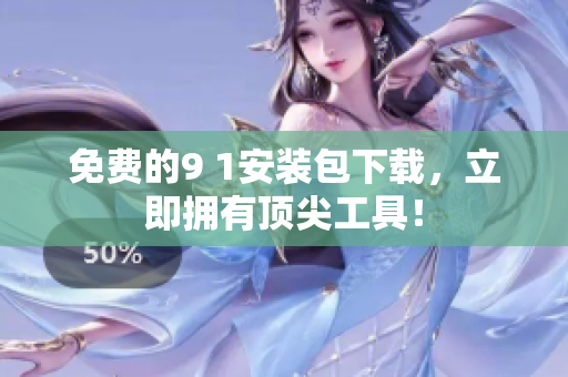 免费的9 1安装包下载，立即拥有顶尖工具！