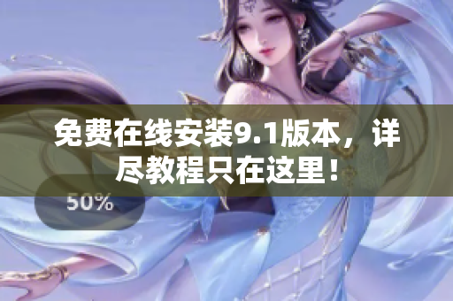 免费在线安装9.1版本，详尽教程只在这里！