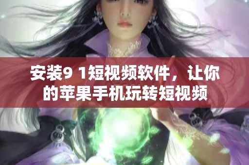 安装9 1短视频软件，让你的苹果手机玩转短视频