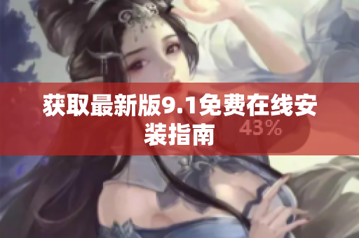 获取最新版9.1免费在线安装指南