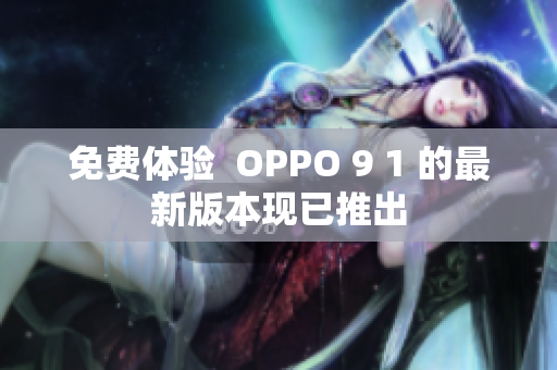 免费体验  OPPO 9 1 的最新版本现已推出