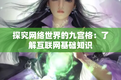 探究网络世界的九宫格：了解互联网基础知识