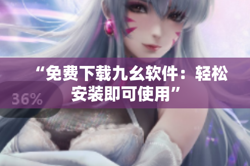 “免费下载九幺软件：轻松安装即可使用”