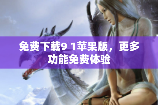 免费下载9 1苹果版，更多功能免费体验