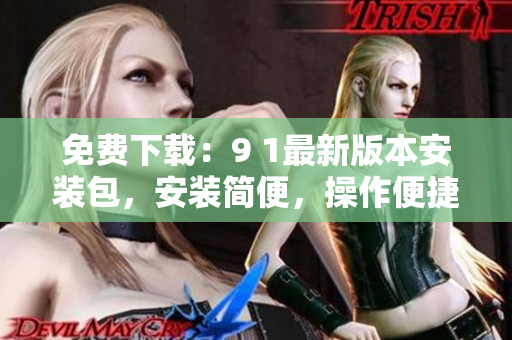 免费下载：9 1最新版本安装包，安装简便，操作便捷！