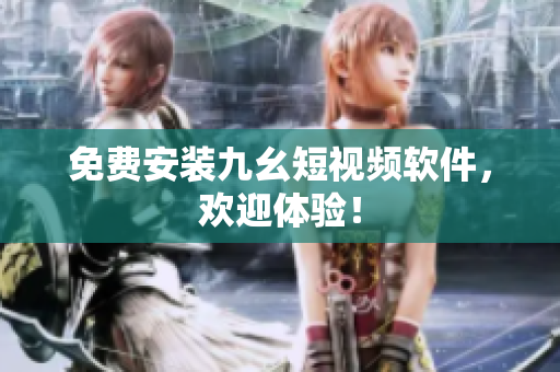 免费安装九幺短视频软件，欢迎体验！