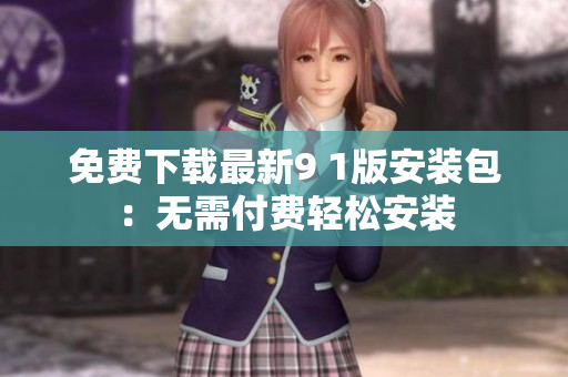 免费下载最新9 1版安装包：无需付费轻松安装
