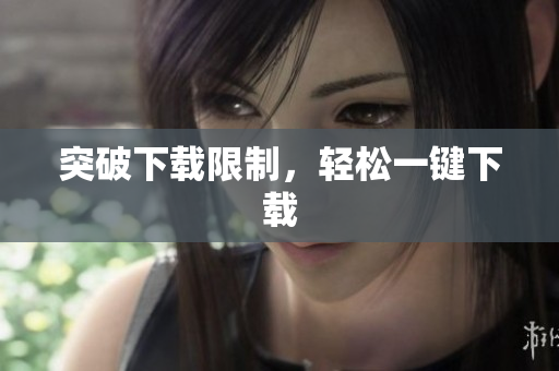 突破下载限制，轻松一键下载