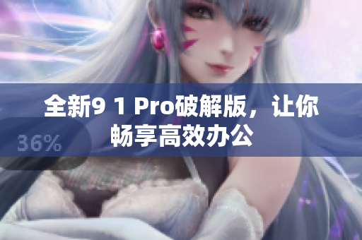 全新9 1 Pro破解版，让你畅享高效办公