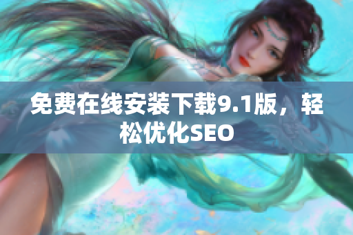 免费在线安装下载9.1版，轻松优化SEO