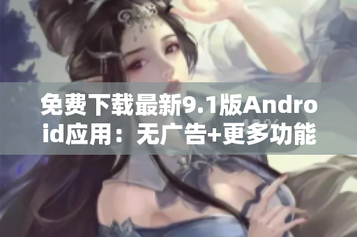 免费下载最新9.1版Android应用：无广告+更多功能