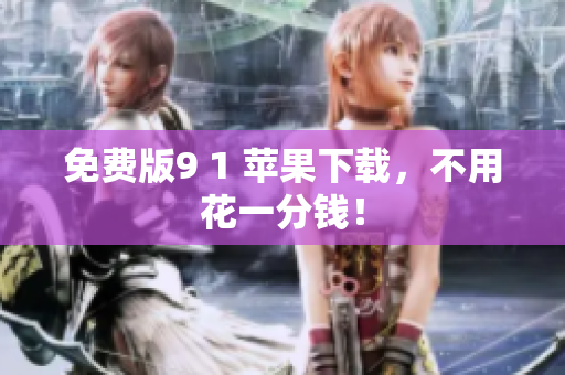 免费版9 1 苹果下载，不用花一分钱！