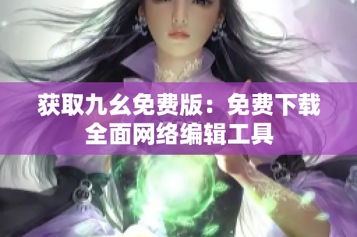 获取九幺免费版：免费下载全面网络编辑工具