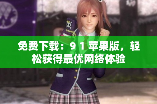 免费下载：9 1 苹果版，轻松获得最优网络体验