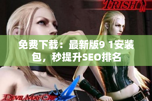 免费下载：最新版9 1安装包，秒提升SEO排名