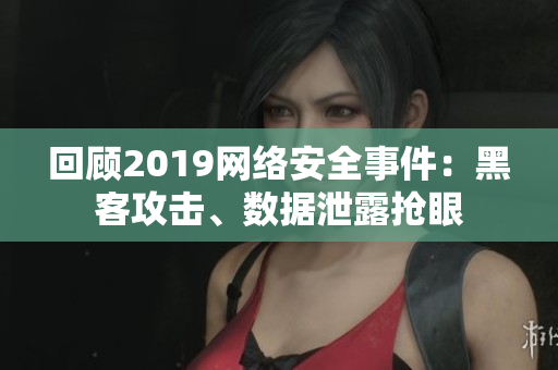 回顾2019网络安全事件：黑客攻击、数据泄露抢眼