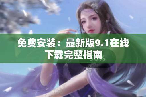 免费安装：最新版9.1在线下载完整指南