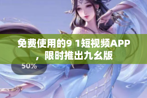 免费使用的9 1短视频APP，限时推出九幺版