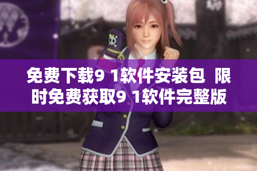 免费下载9 1软件安装包  限时免费获取9 1软件完整版