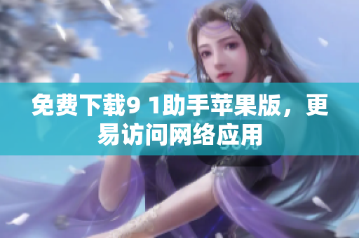 免费下载9 1助手苹果版，更易访问网络应用