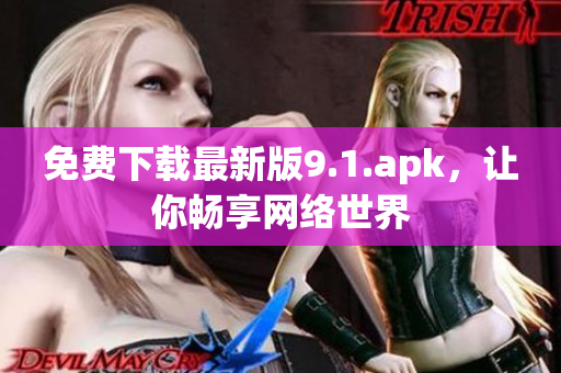 免费下载最新版9.1.apk，让你畅享网络世界