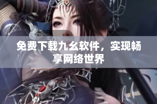 免费下载九幺软件，实现畅享网络世界
