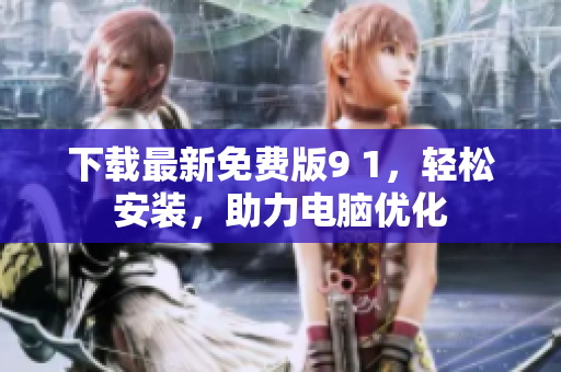 下载最新免费版9 1，轻松安装，助力电脑优化