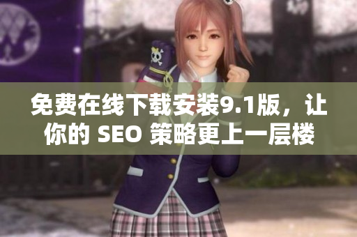 免费在线下载安装9.1版，让你的 SEO 策略更上一层楼