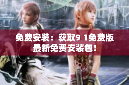 免费安装：获取9 1免费版最新免费安装包！