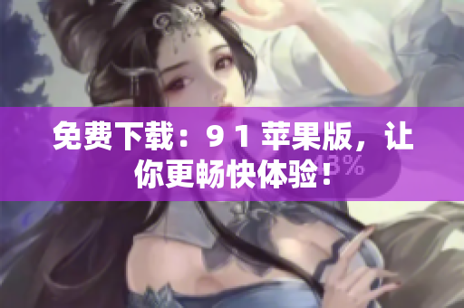 免费下载：9 1 苹果版，让你更畅快体验！