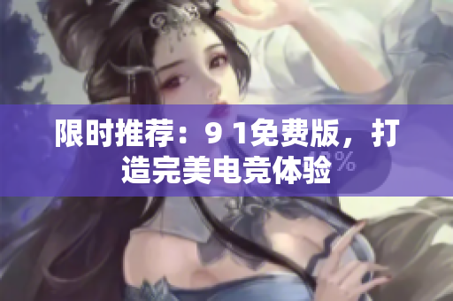 限时推荐：9 1免费版，打造完美电竞体验