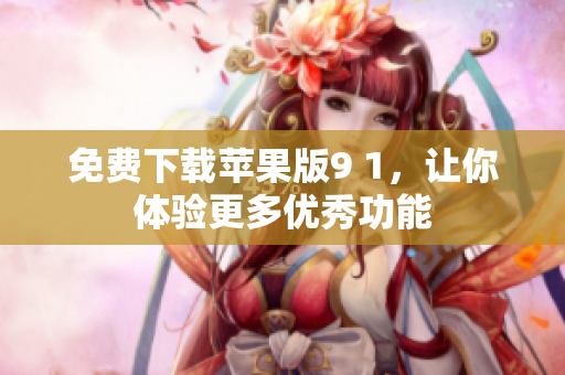 免费下载苹果版9 1，让你体验更多优秀功能