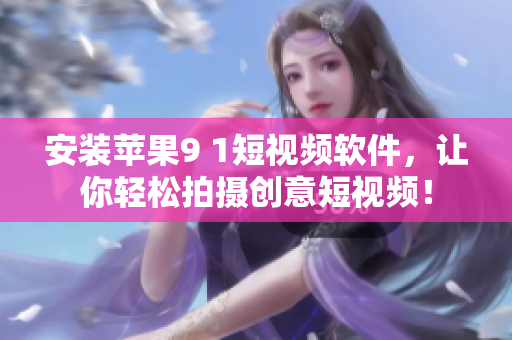 安装苹果9 1短视频软件，让你轻松拍摄创意短视频！