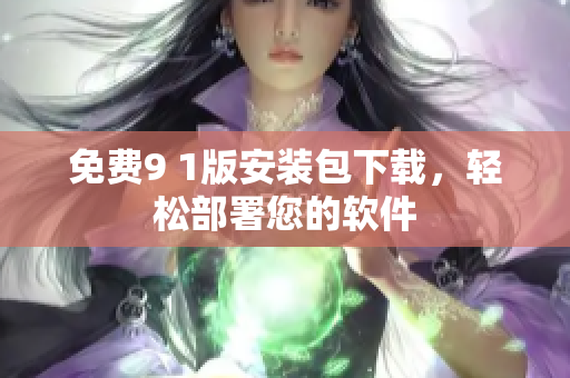 免费9 1版安装包下载，轻松部署您的软件