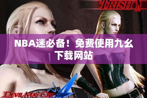 NBA迷必备！免费使用九幺下载网站