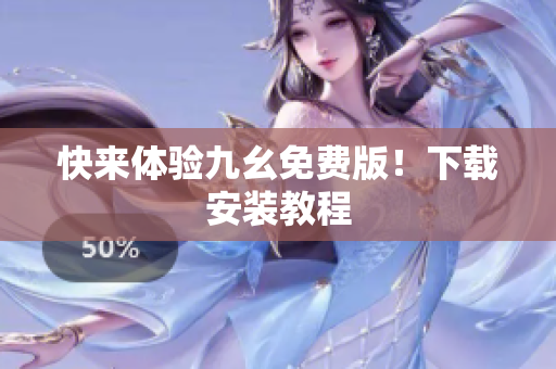 快来体验九幺免费版！下载安装教程